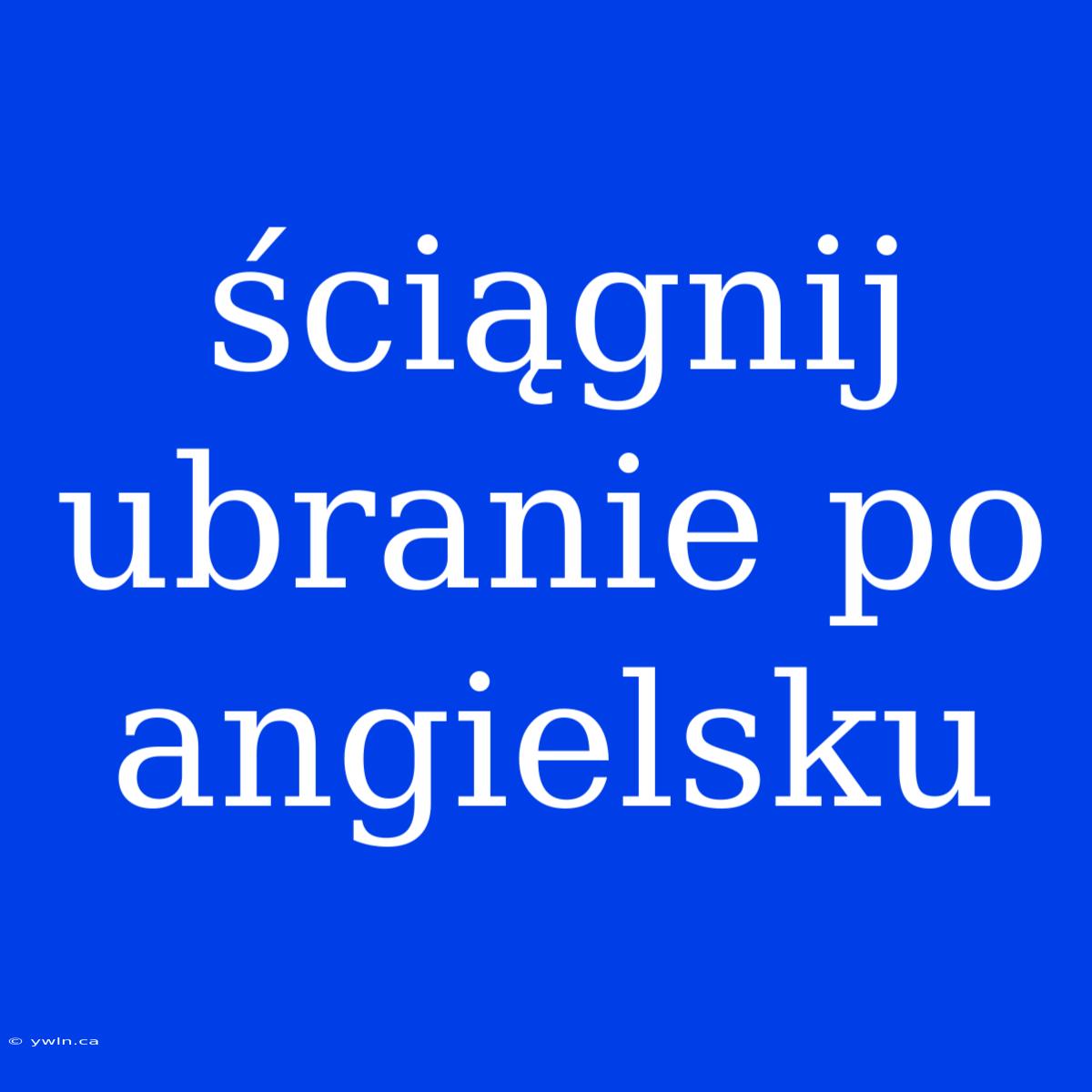 Ściągnij Ubranie Po Angielsku