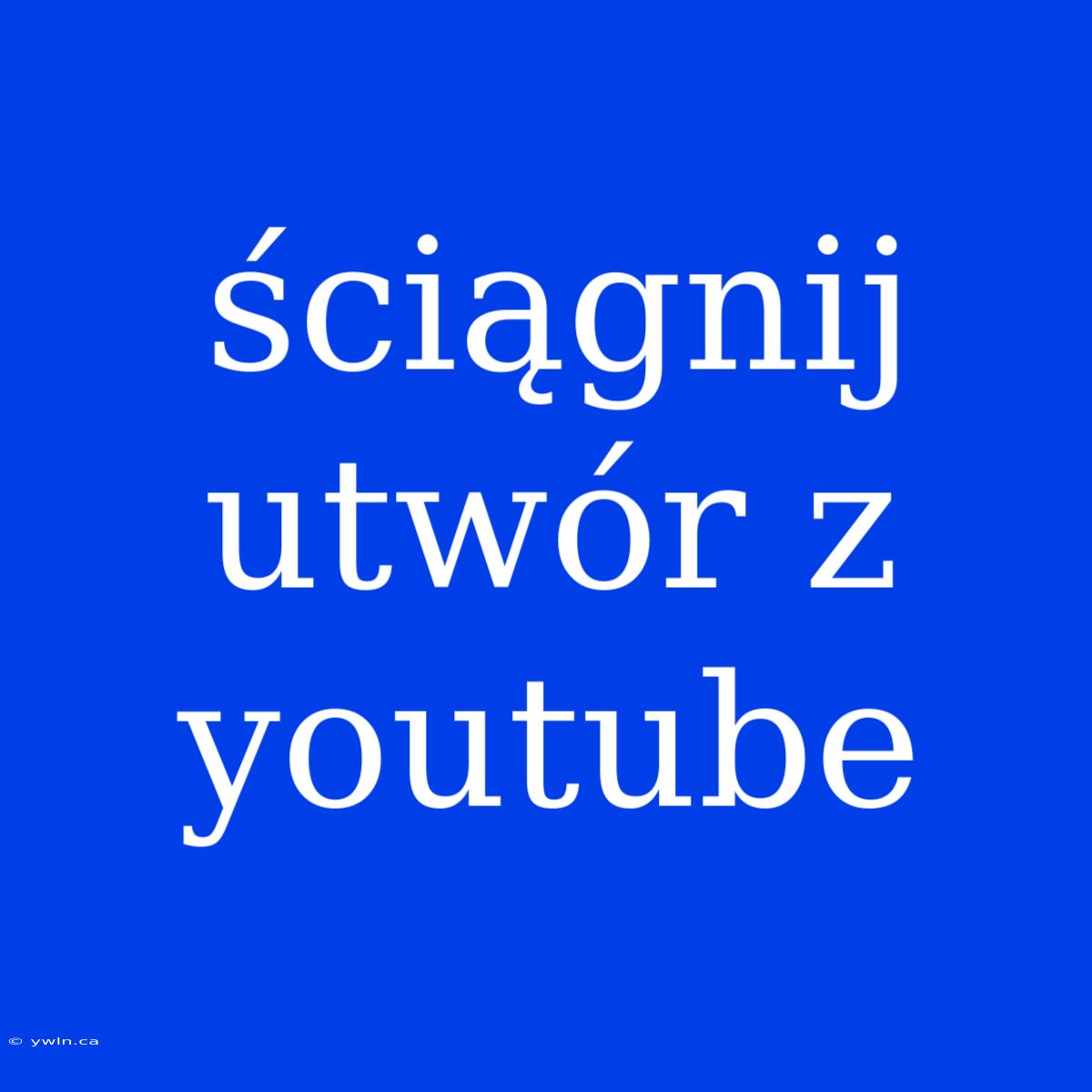 Ściągnij Utwór Z Youtube