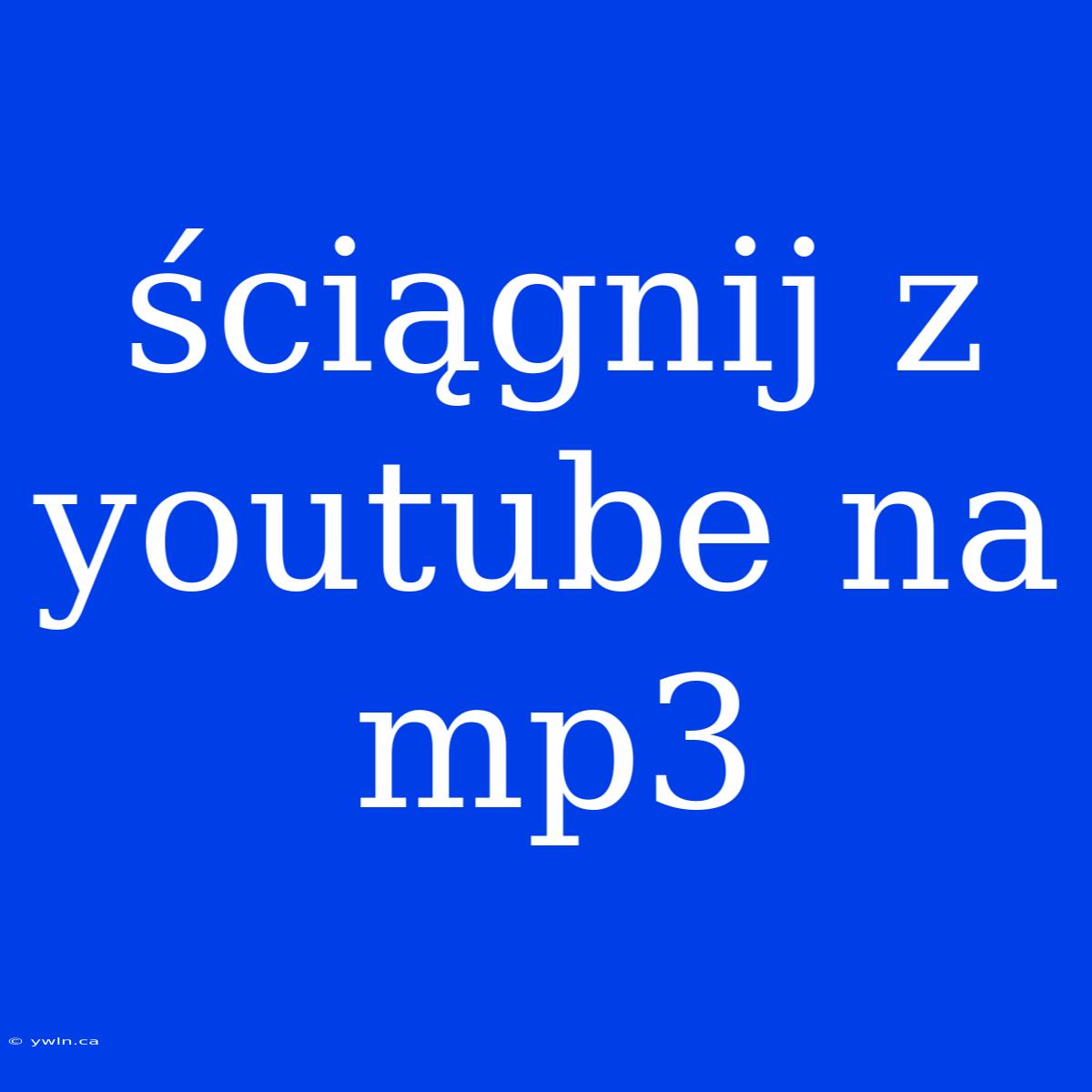 Ściągnij Z Youtube Na Mp3