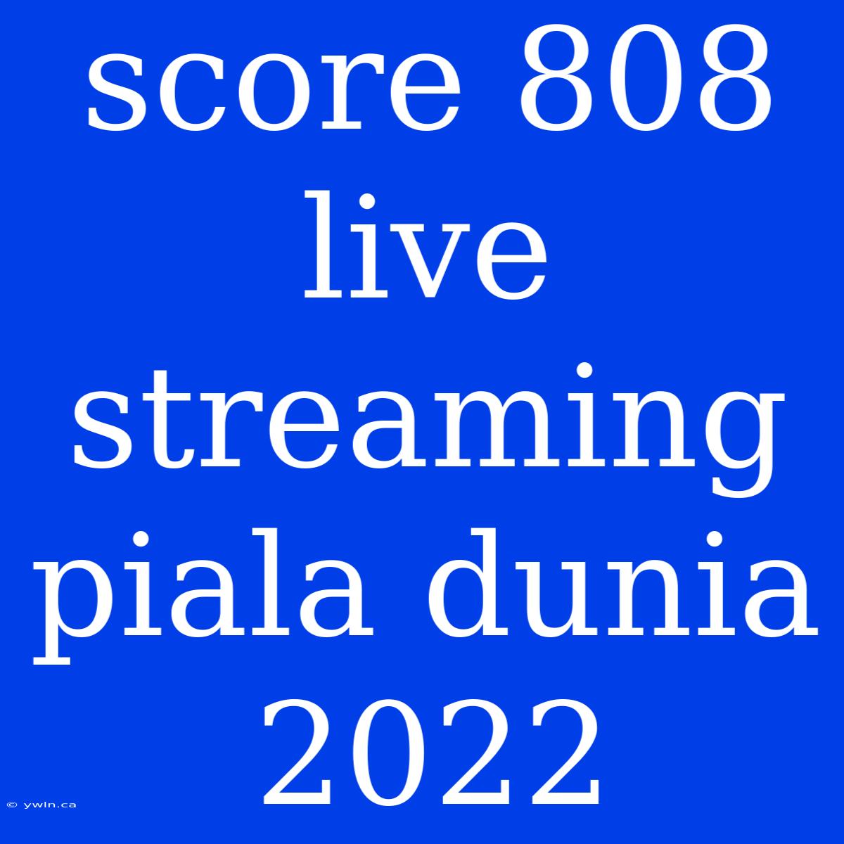 Score 808 Live Streaming Piala Dunia 2022