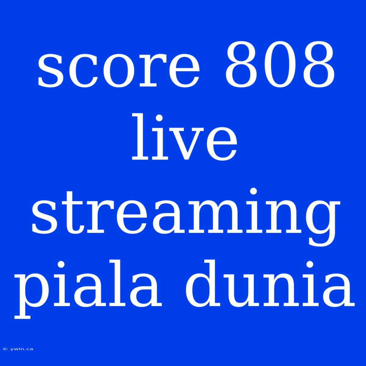 Score 808 Live Streaming Piala Dunia