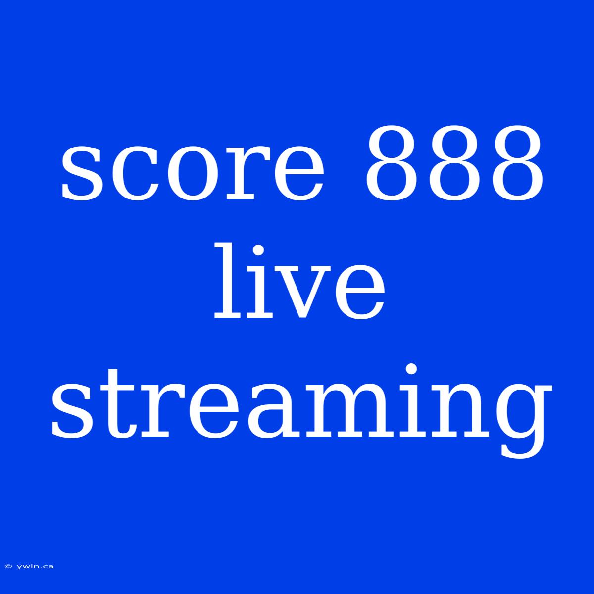 Score 888 Live Streaming