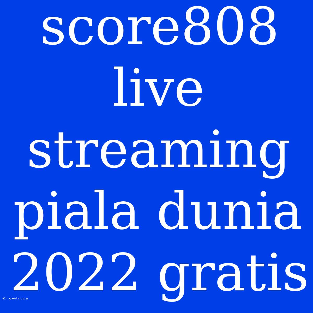 Score808 Live Streaming Piala Dunia 2022 Gratis