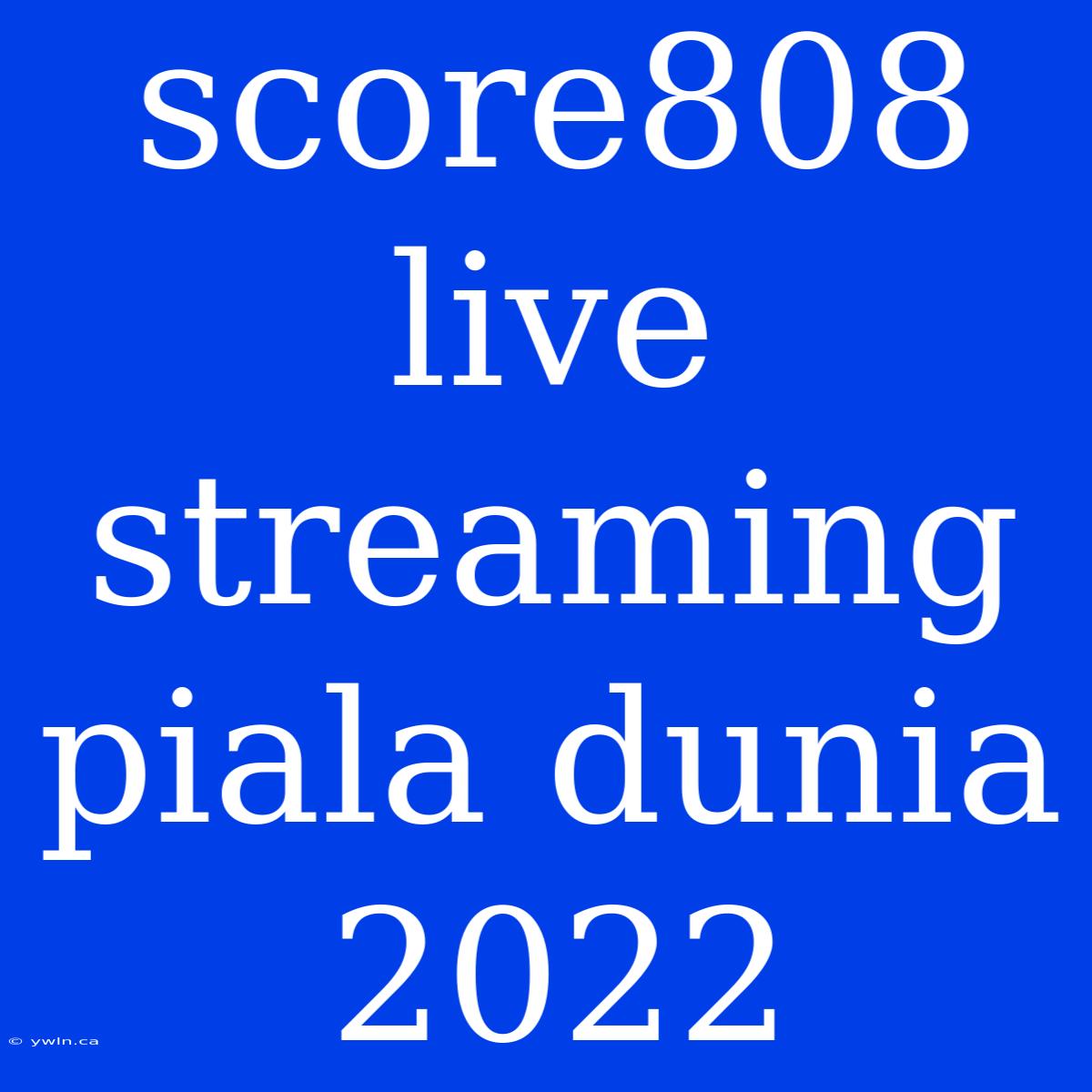 Score808 Live Streaming Piala Dunia 2022