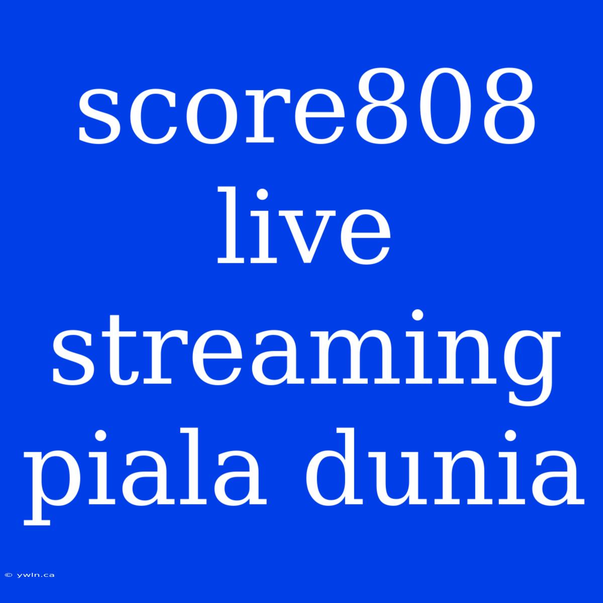 Score808 Live Streaming Piala Dunia