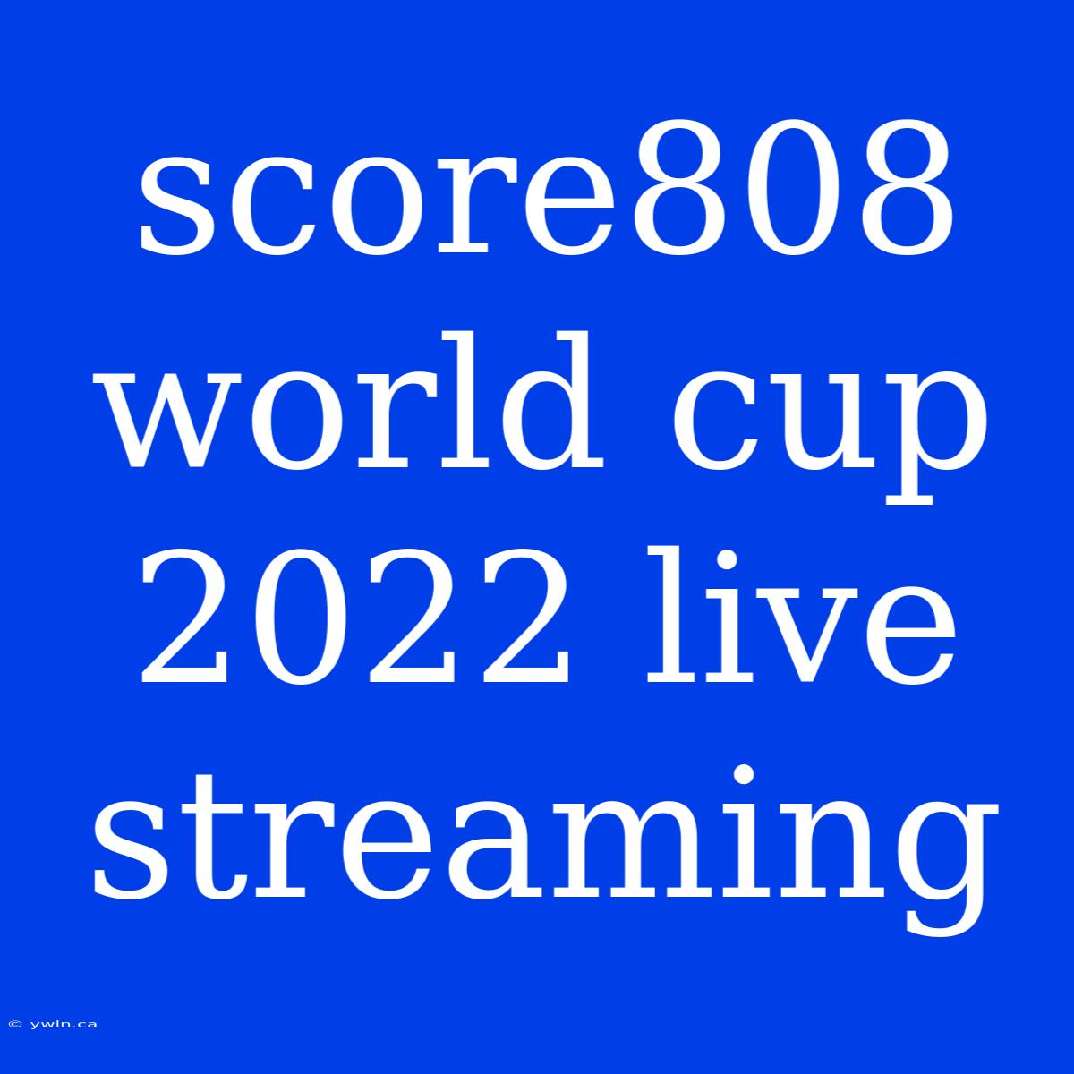 Score808 World Cup 2022 Live Streaming