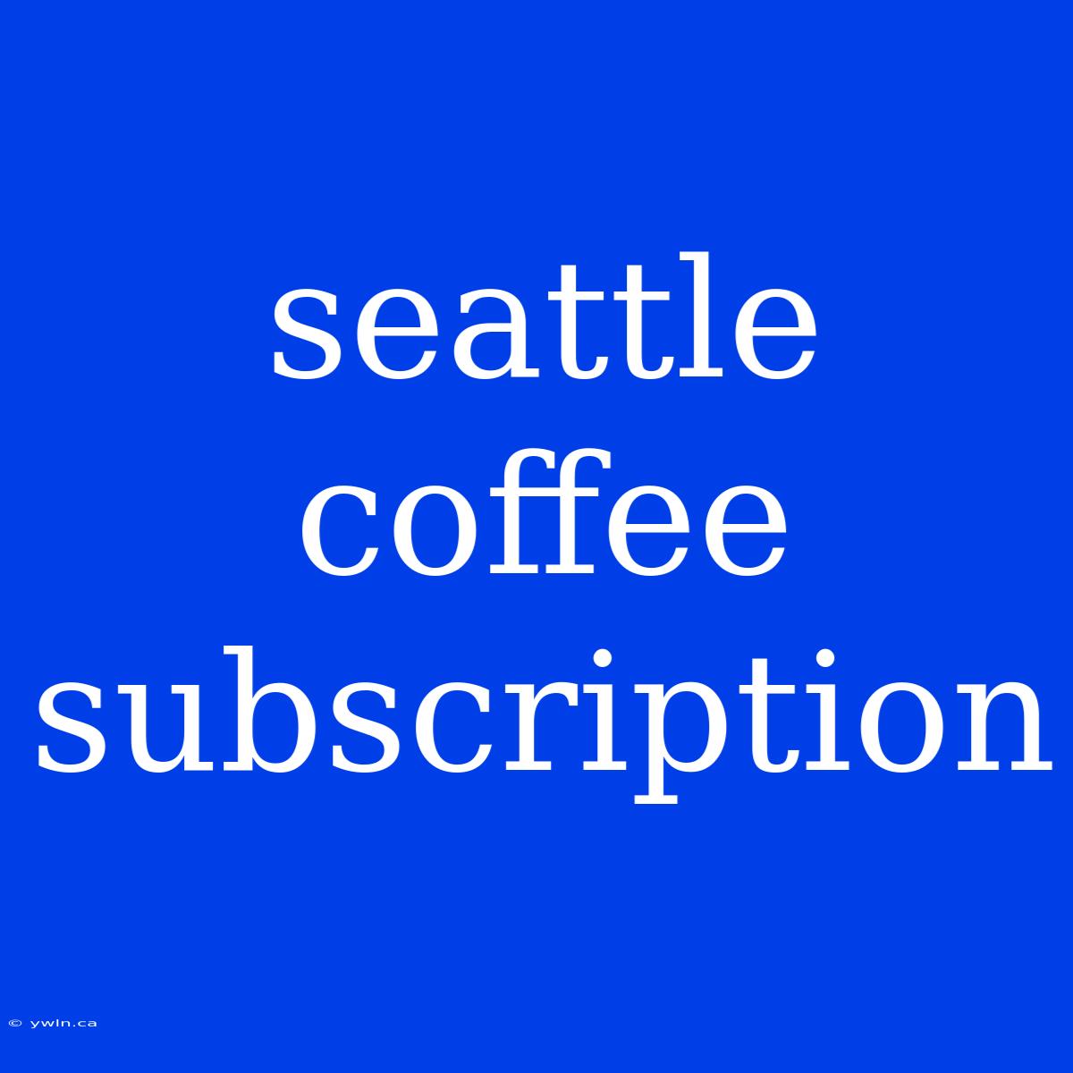 Seattle Coffee Subscription