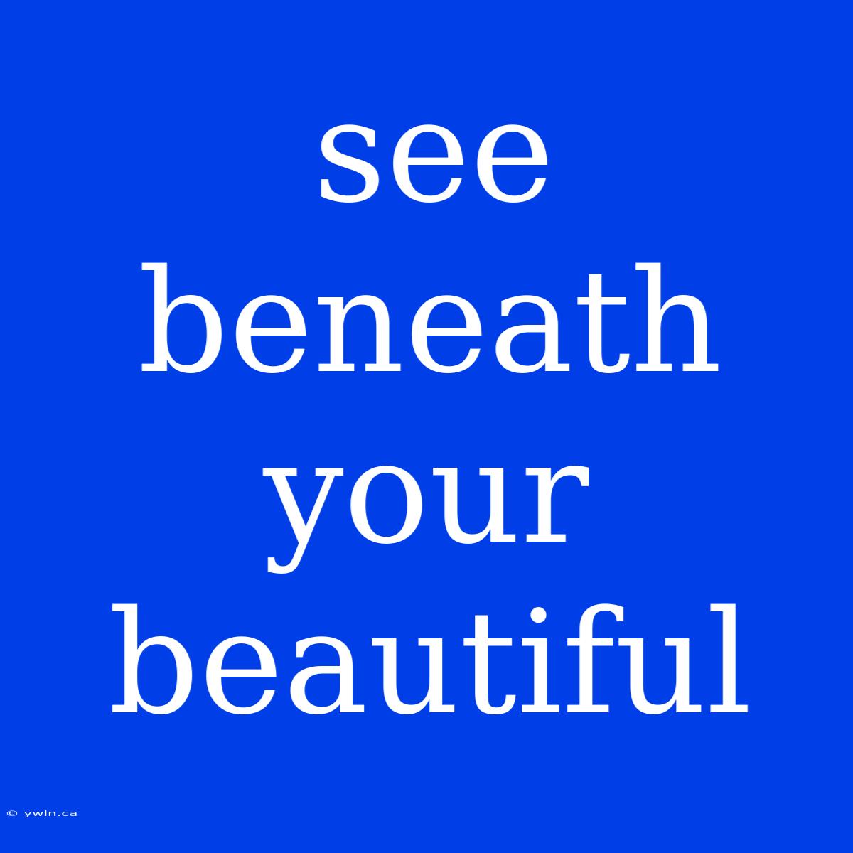 See Beneath Your Beautiful