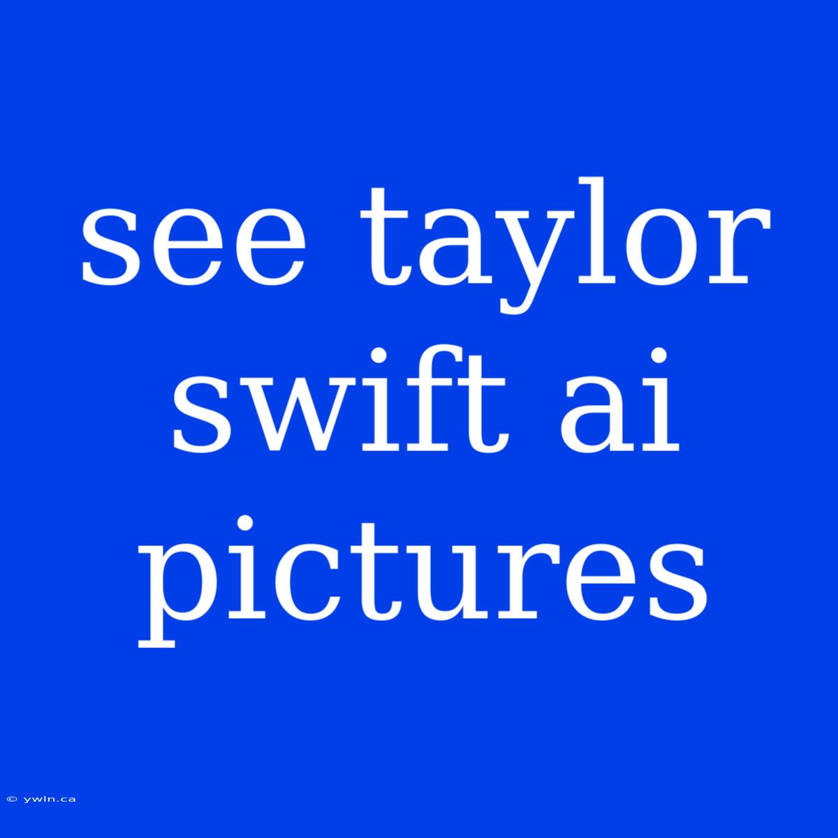 See Taylor Swift Ai Pictures