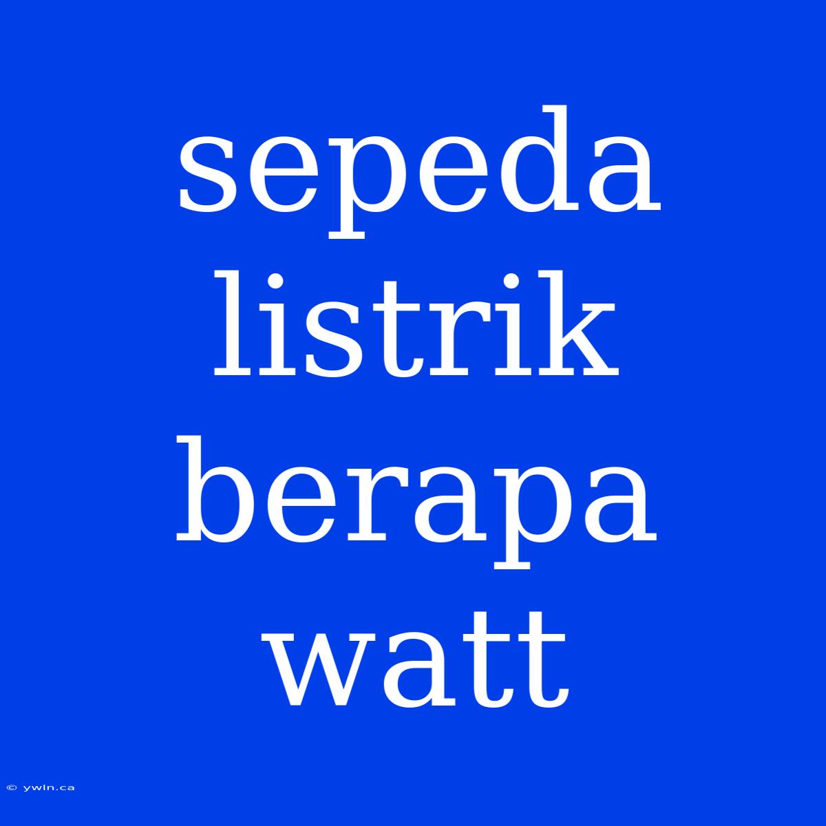 Sepeda Listrik Berapa Watt