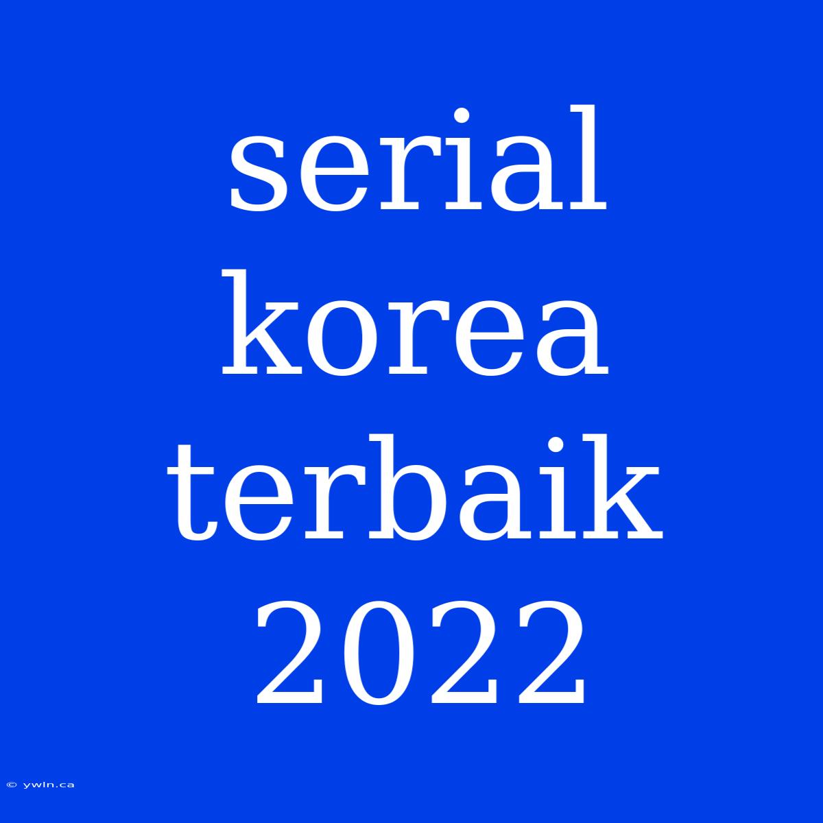 Serial Korea Terbaik 2022