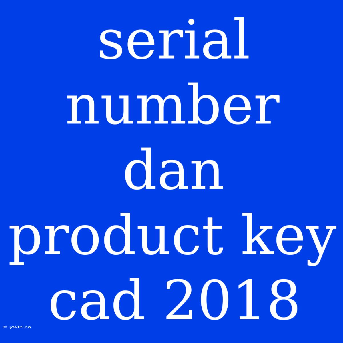 Serial Number Dan Product Key Cad 2018