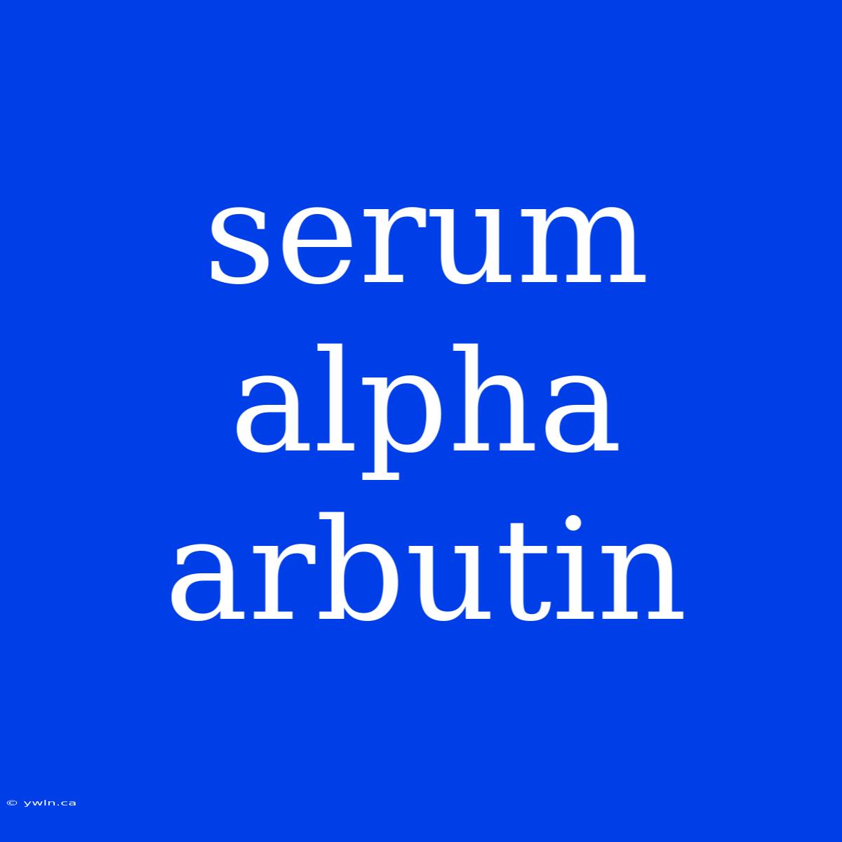 Serum Alpha Arbutin