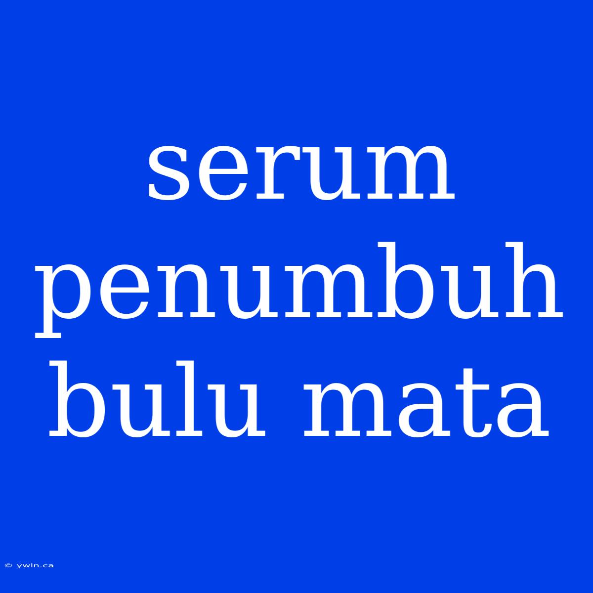 Serum Penumbuh Bulu Mata