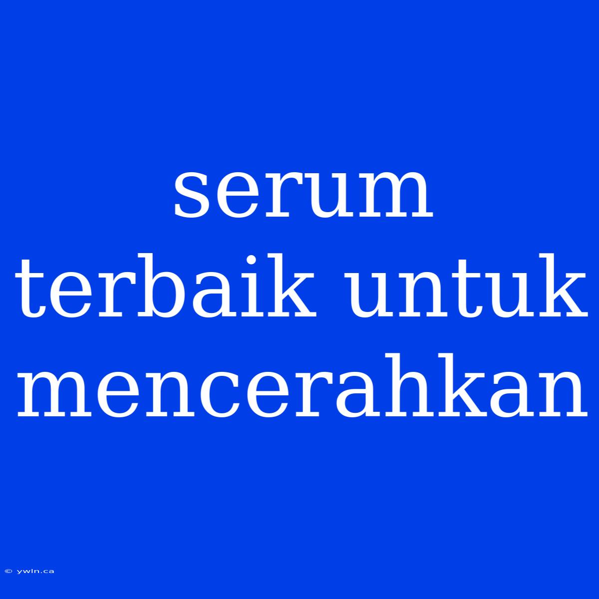 Serum Terbaik Untuk Mencerahkan