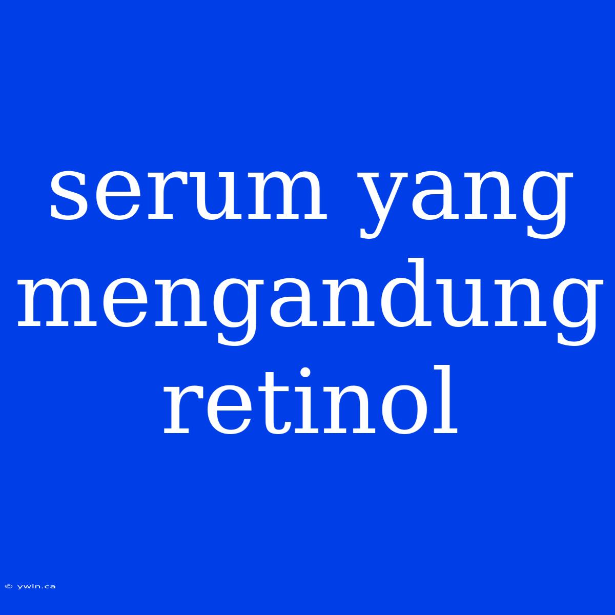 Serum Yang Mengandung Retinol