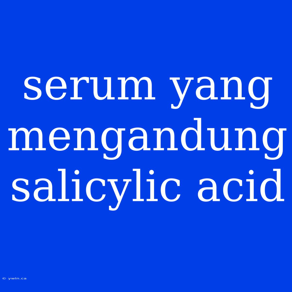 Serum Yang Mengandung Salicylic Acid