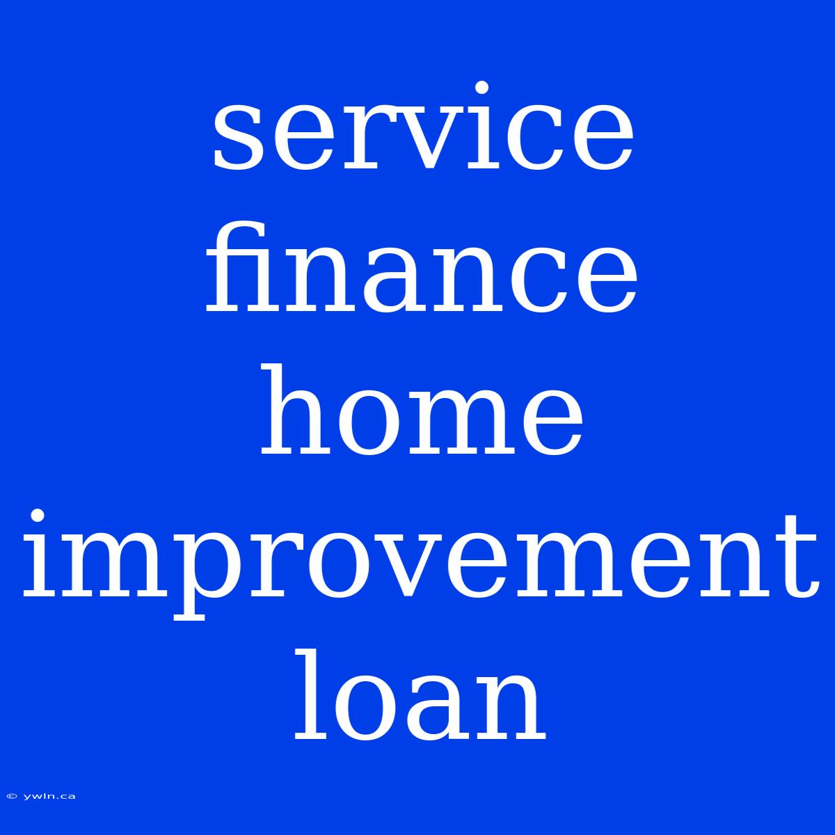 Service Finance Home Improvement Loan