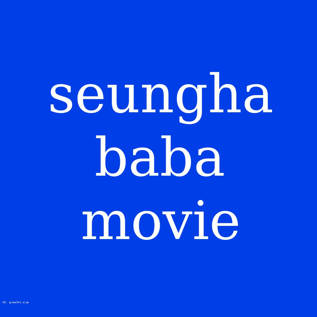 Seungha Baba Movie