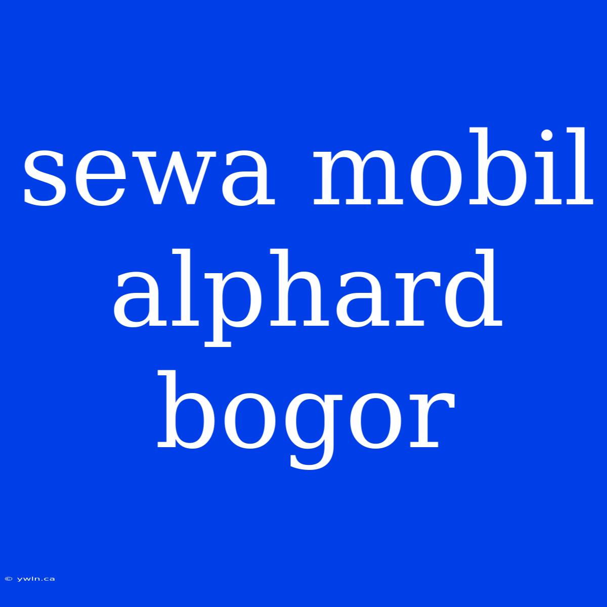 Sewa Mobil Alphard Bogor