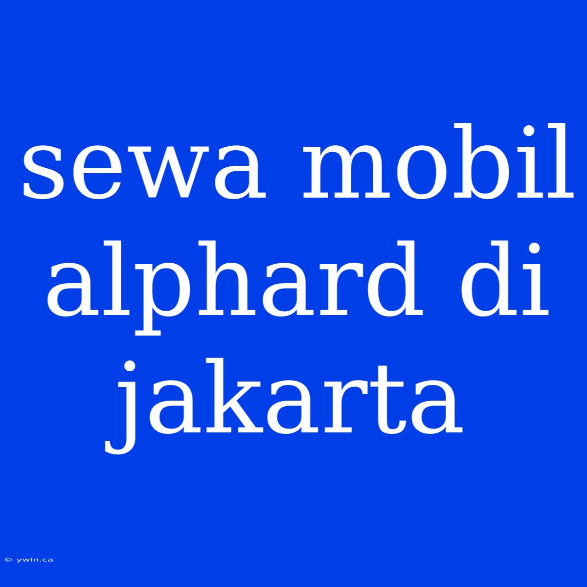 Sewa Mobil Alphard Di Jakarta