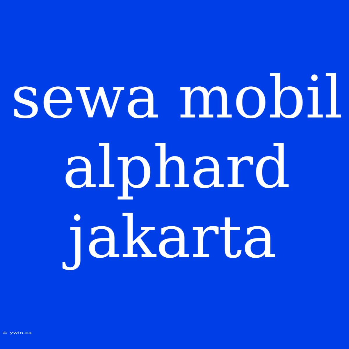 Sewa Mobil Alphard Jakarta