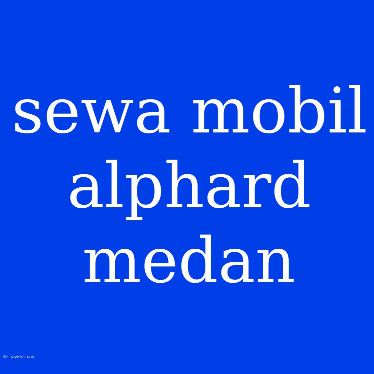 Sewa Mobil Alphard Medan