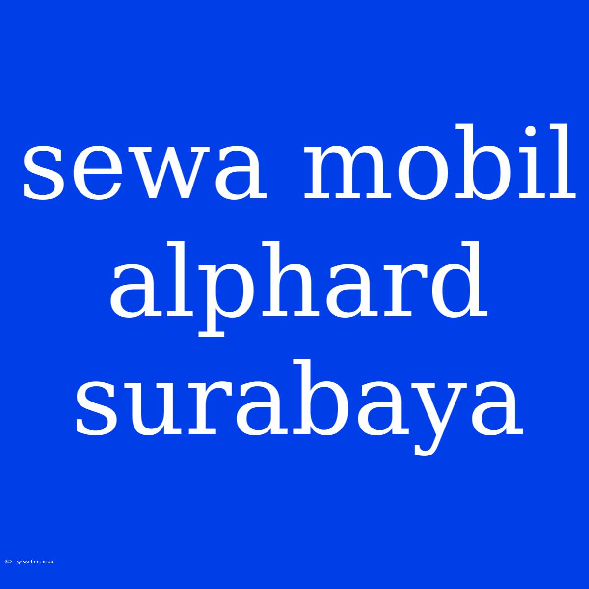 Sewa Mobil Alphard Surabaya