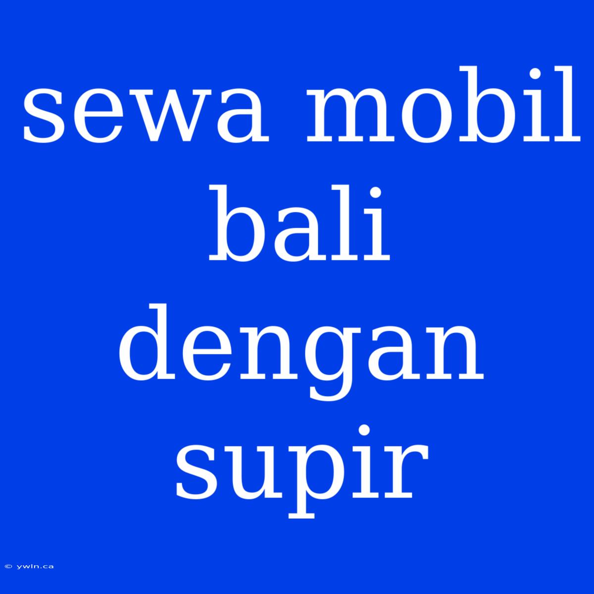 Sewa Mobil Bali Dengan Supir