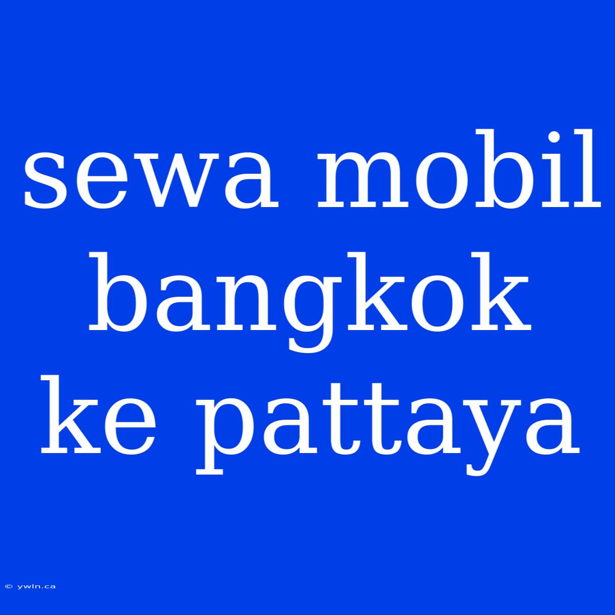 Sewa Mobil Bangkok Ke Pattaya