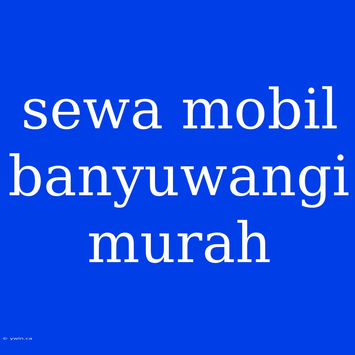 Sewa Mobil Banyuwangi Murah