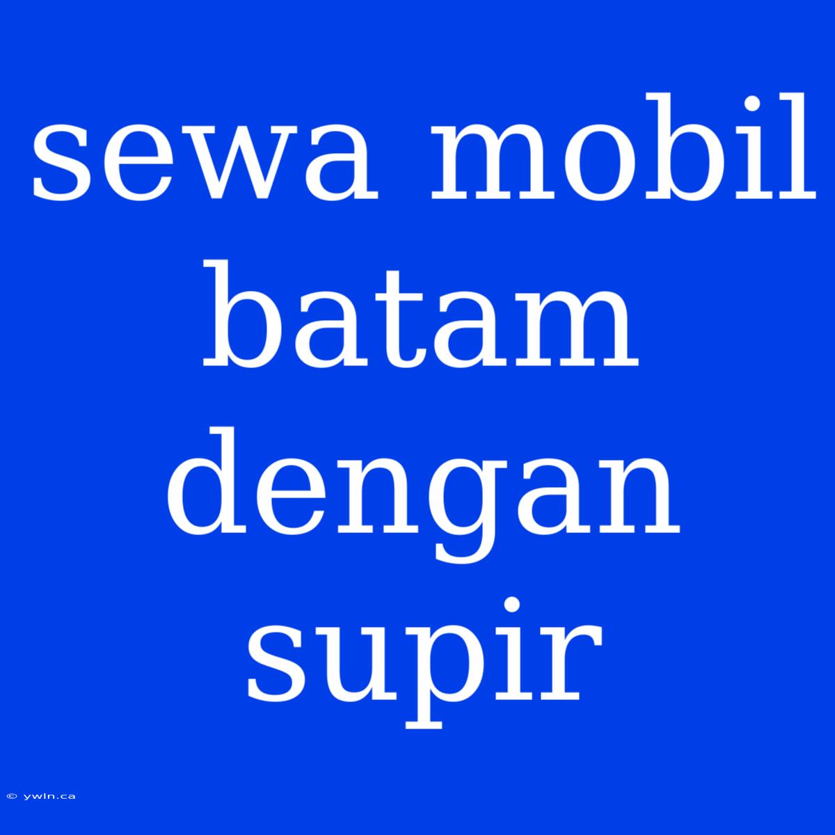 Sewa Mobil Batam Dengan Supir