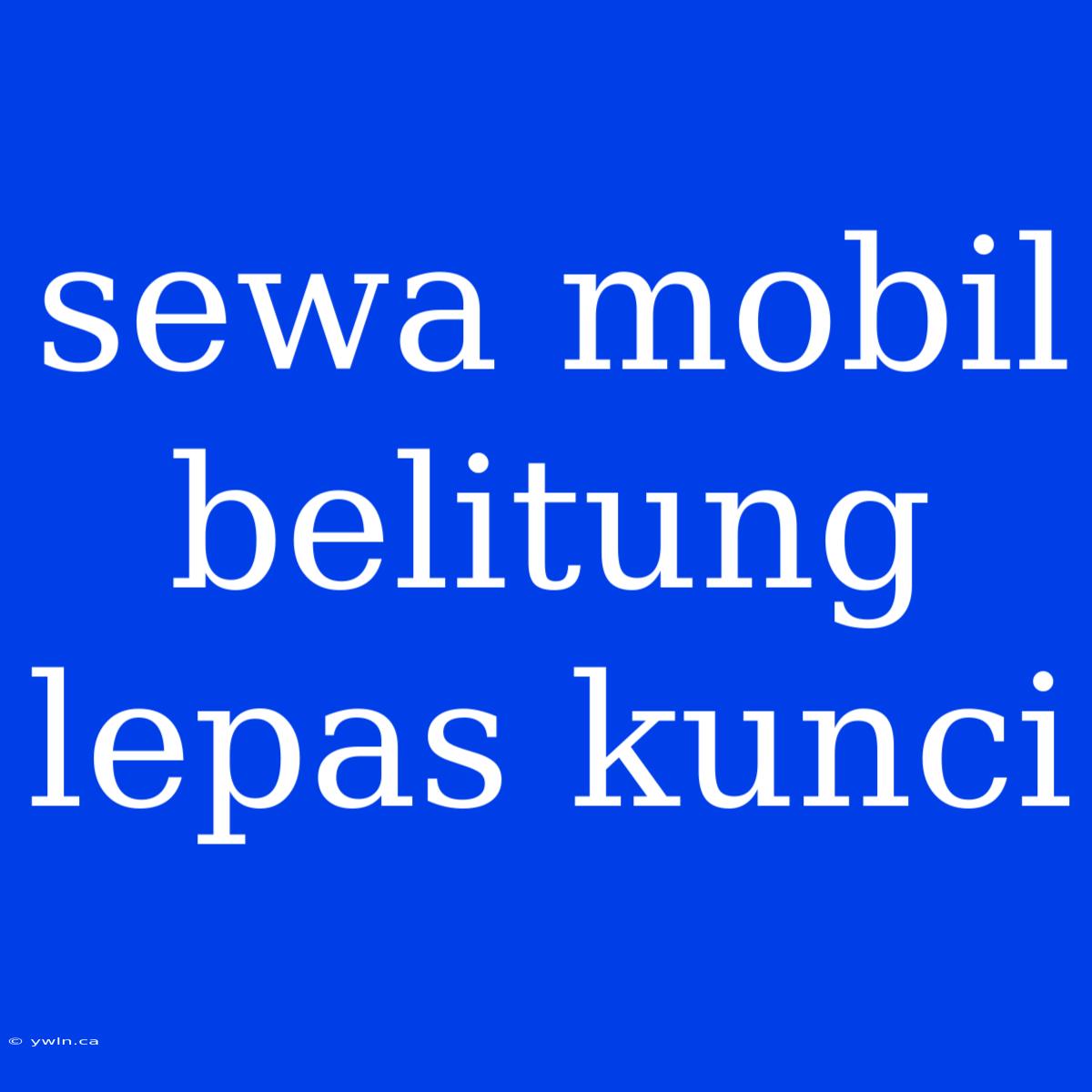 Sewa Mobil Belitung Lepas Kunci