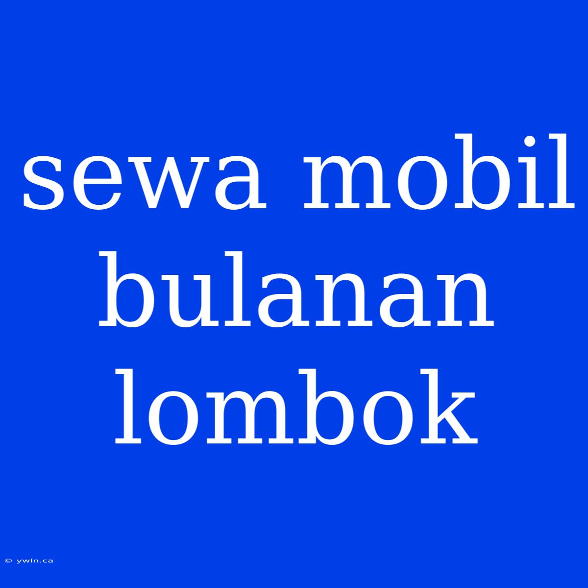 Sewa Mobil Bulanan Lombok