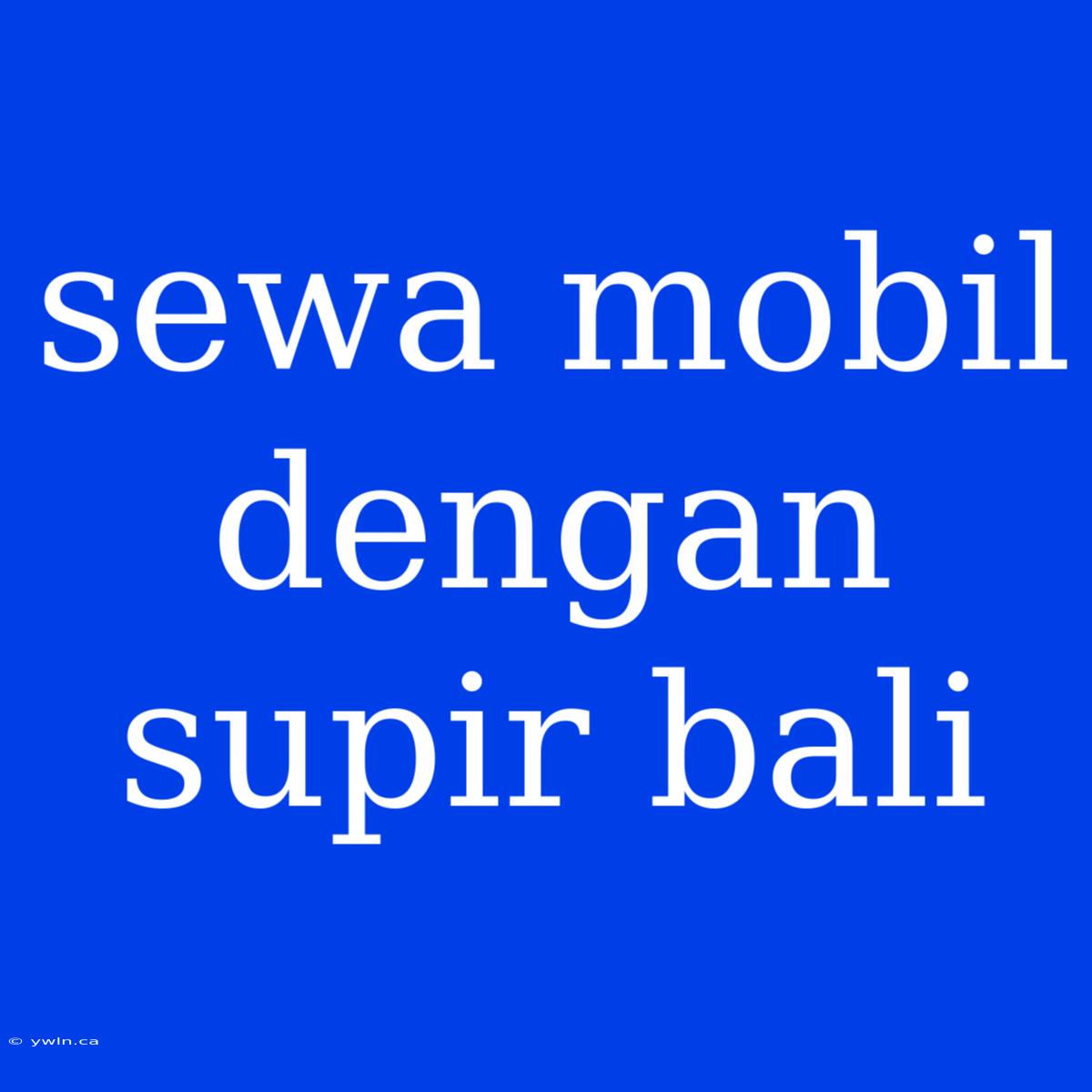 Sewa Mobil Dengan Supir Bali