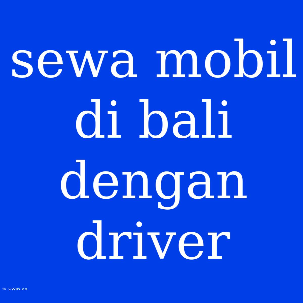 Sewa Mobil Di Bali Dengan Driver