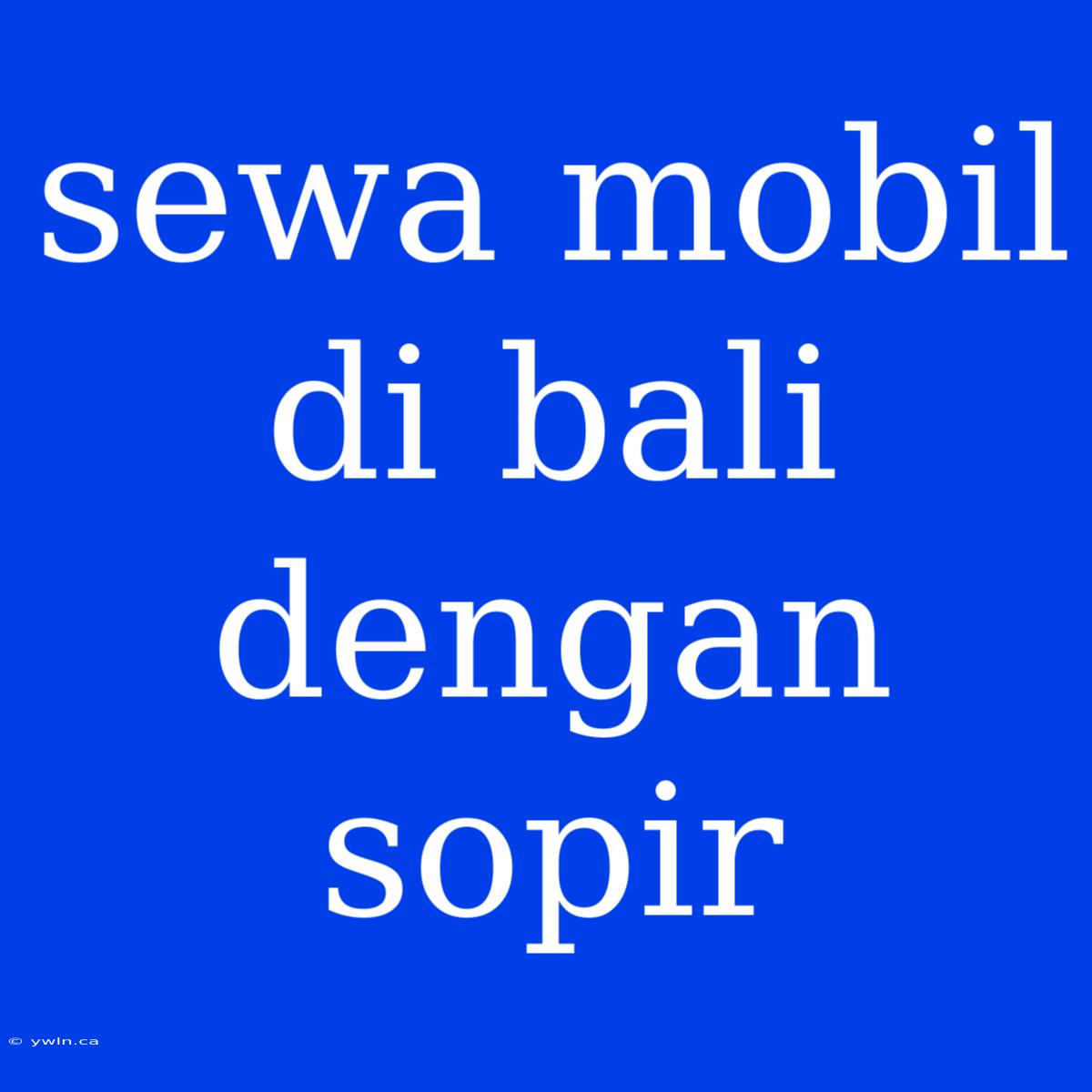 Sewa Mobil Di Bali Dengan Sopir