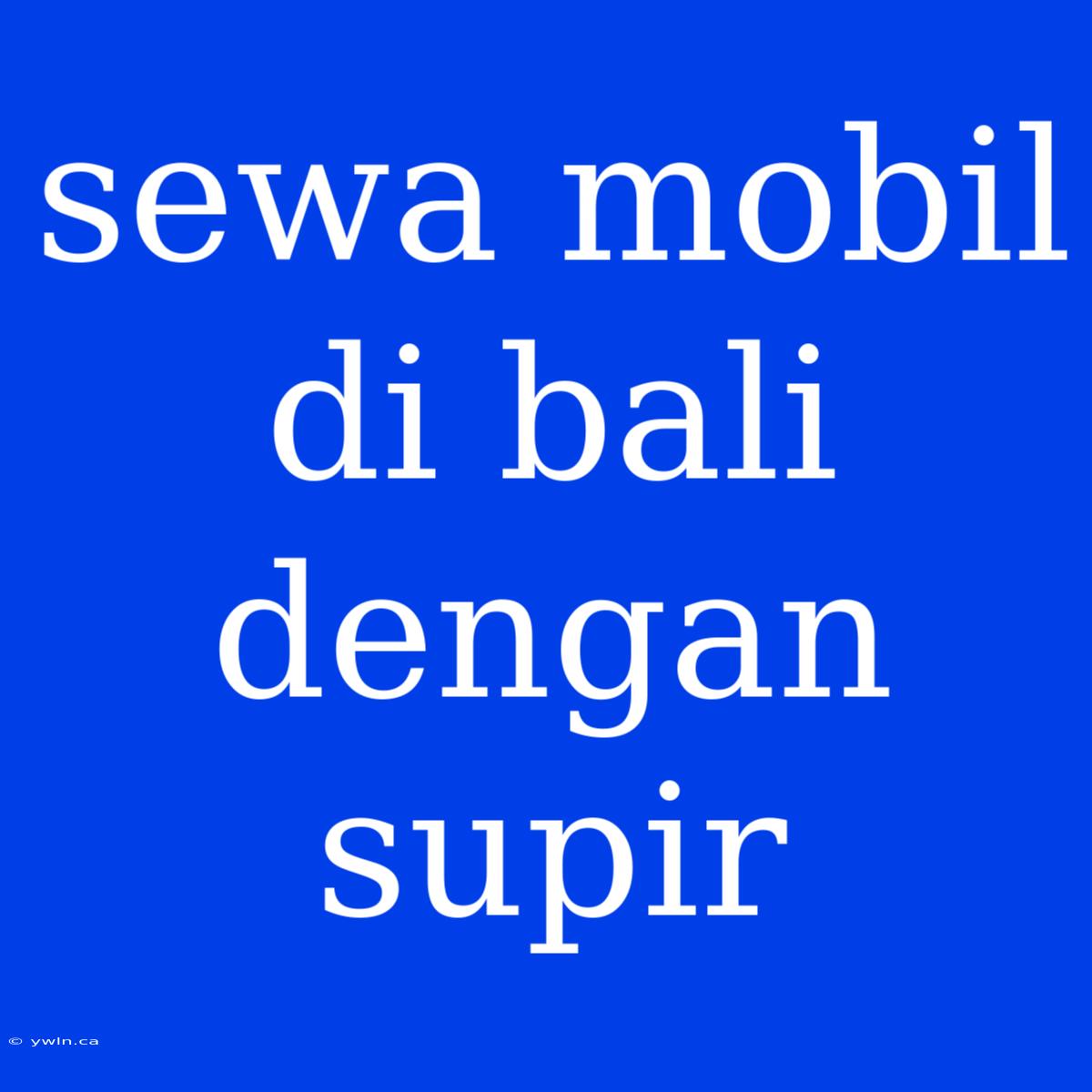 Sewa Mobil Di Bali Dengan Supir