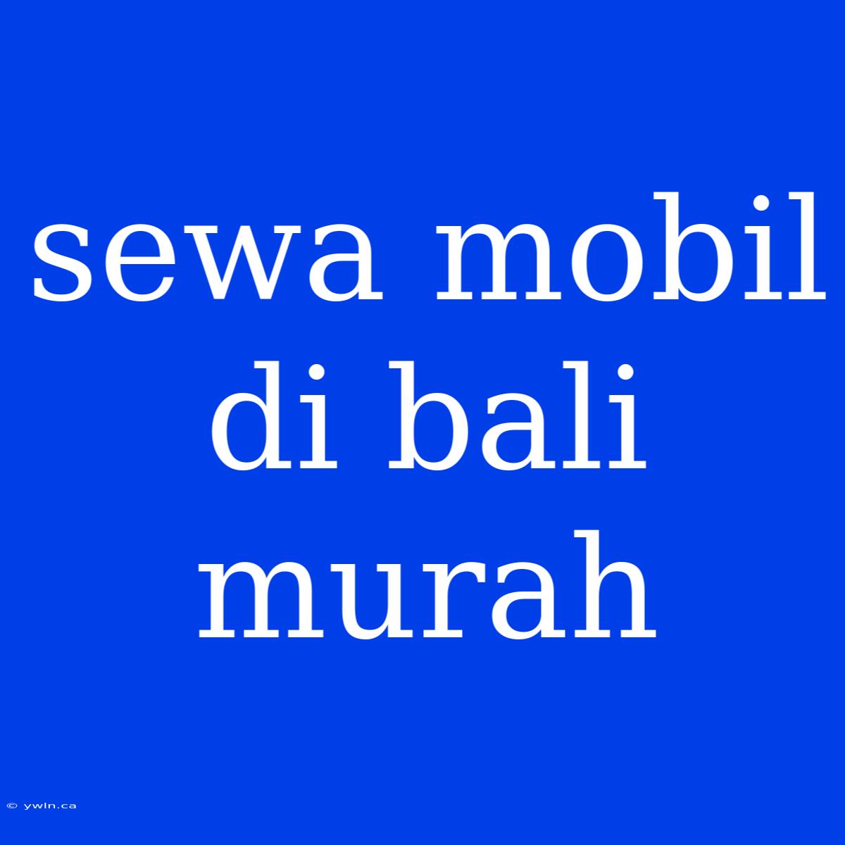 Sewa Mobil Di Bali Murah