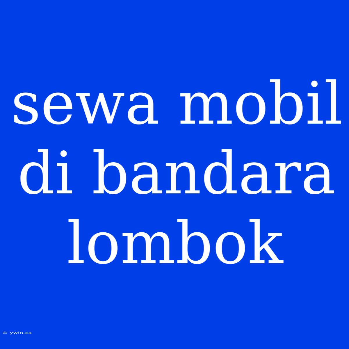 Sewa Mobil Di Bandara Lombok