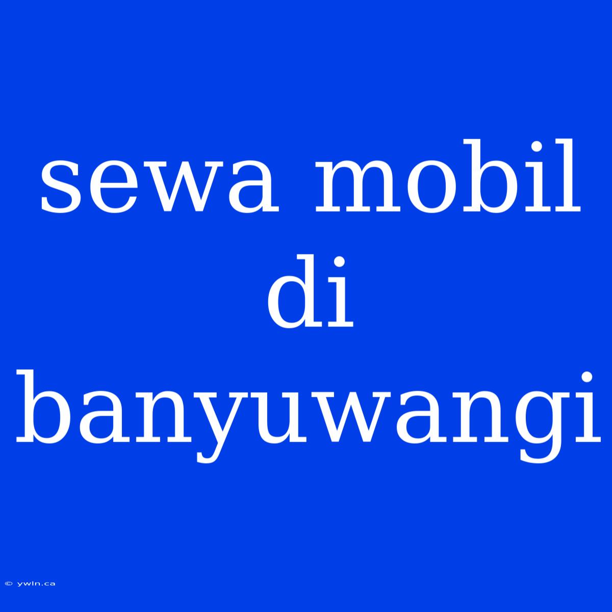 Sewa Mobil Di Banyuwangi