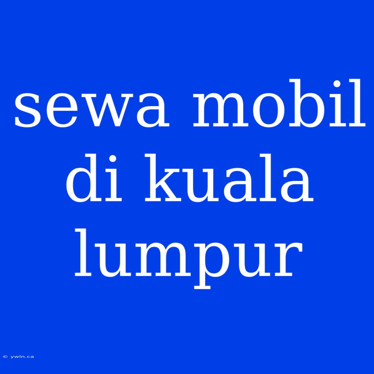 Sewa Mobil Di Kuala Lumpur