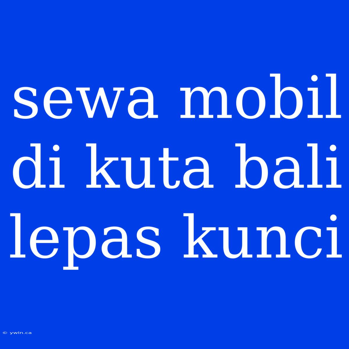 Sewa Mobil Di Kuta Bali Lepas Kunci