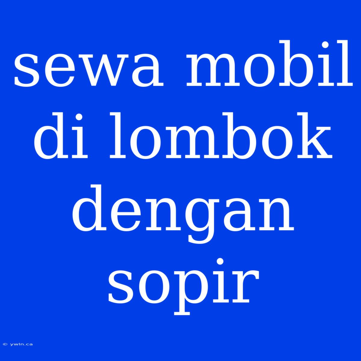 Sewa Mobil Di Lombok Dengan Sopir