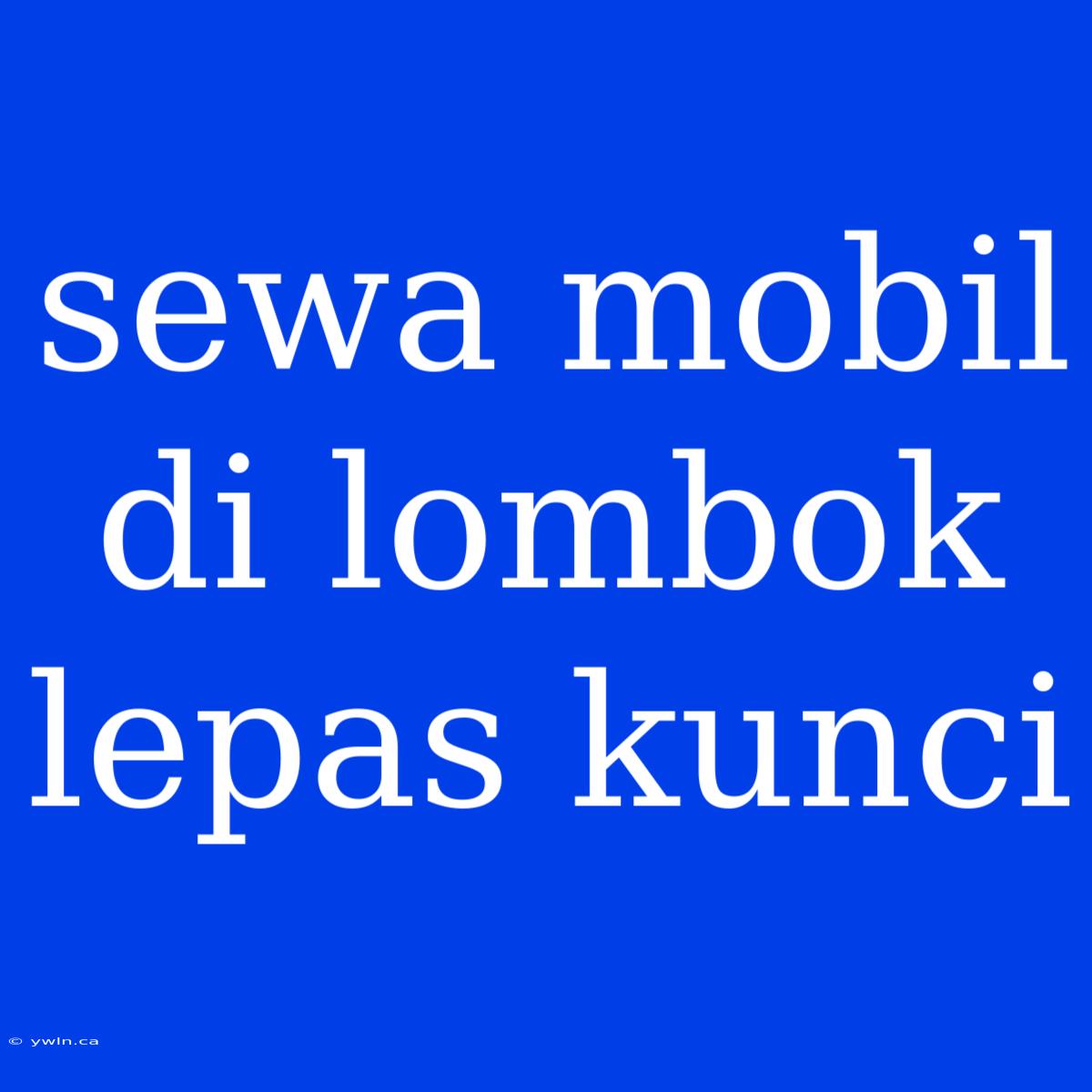 Sewa Mobil Di Lombok Lepas Kunci