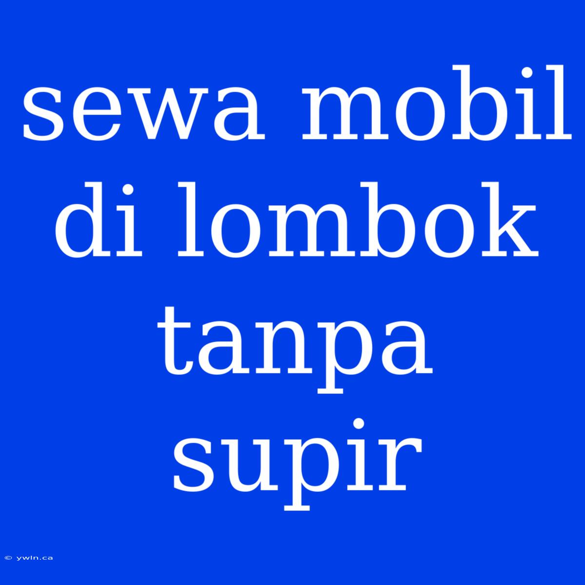 Sewa Mobil Di Lombok Tanpa Supir