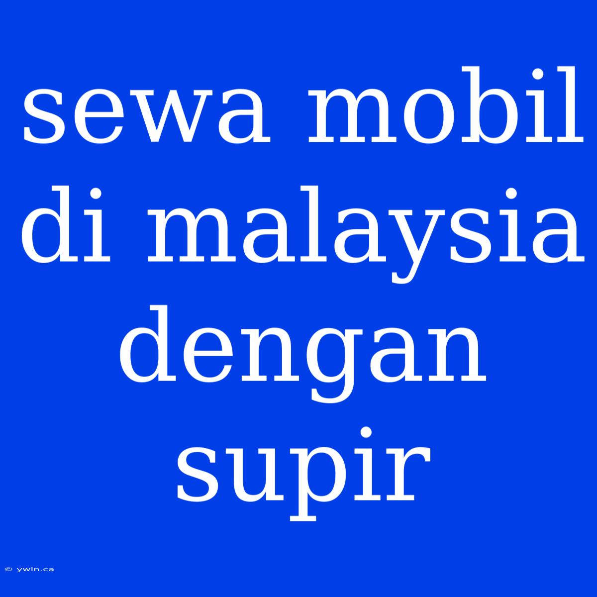 Sewa Mobil Di Malaysia Dengan Supir