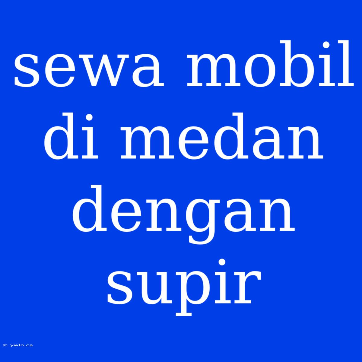 Sewa Mobil Di Medan Dengan Supir