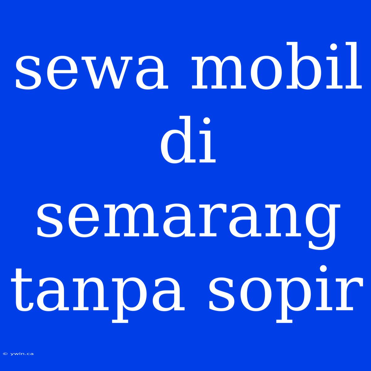 Sewa Mobil Di Semarang Tanpa Sopir