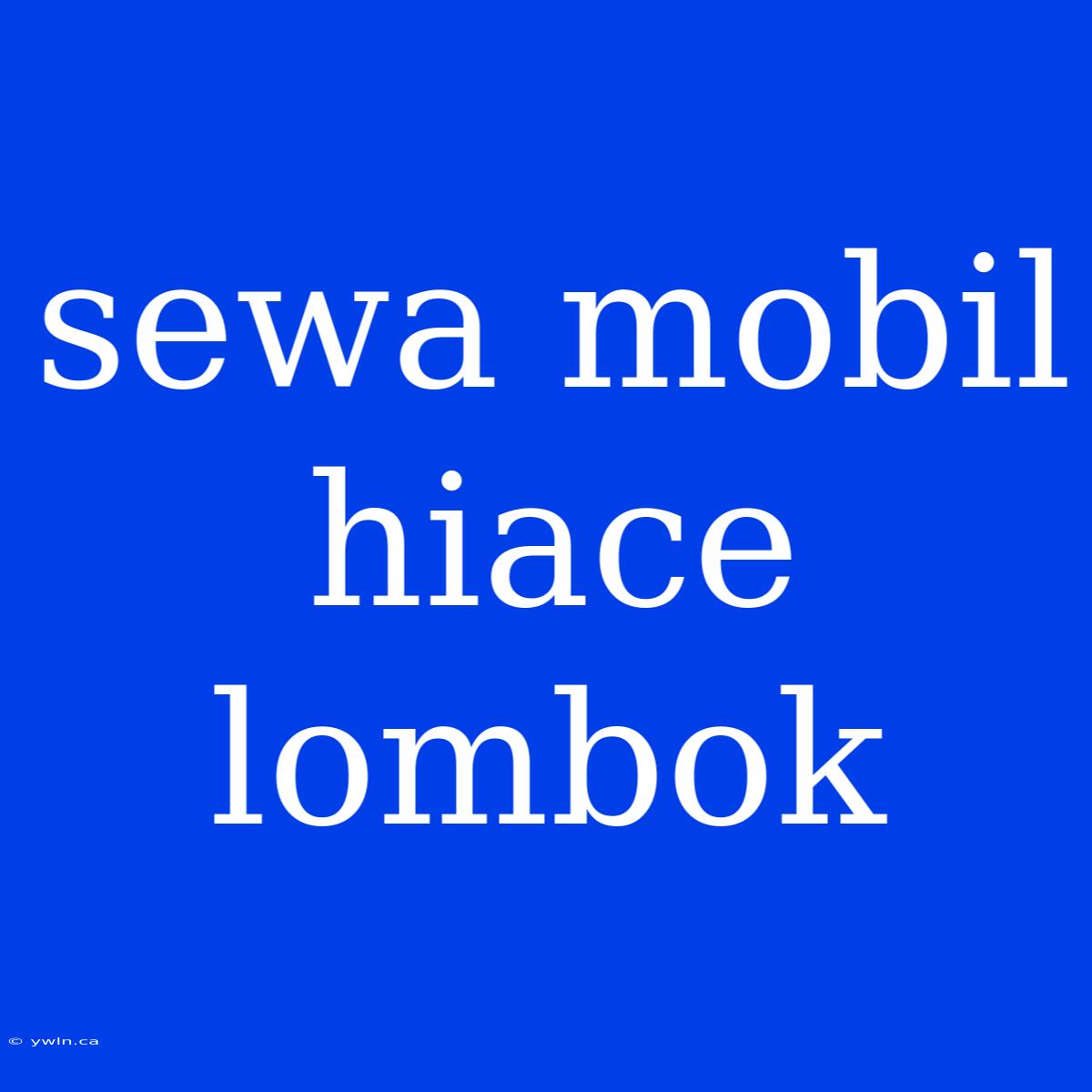 Sewa Mobil Hiace Lombok